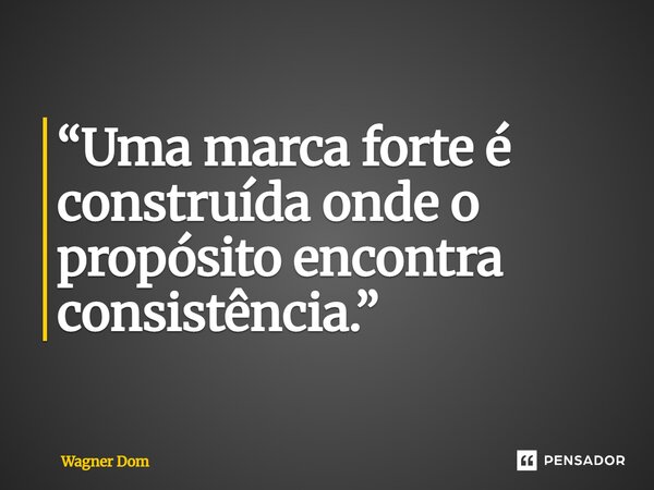 ⁠“Uma marca forte é construída onde o propósito encontra consistência.”... Frase de Wagner Dom.