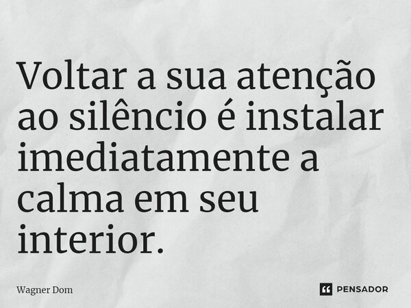 ⁠Voltar a sua atenção ao silêncio é instalar imediatamente a calma em seu interior.... Frase de Wagner Dom.