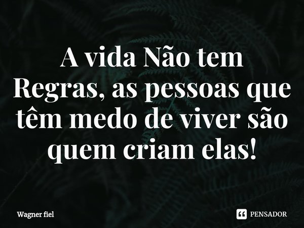 ⁠⁠A vida Não tem Regras, as pessoas que têm medo de viver são quem criam elas!... Frase de Wagner fiel.