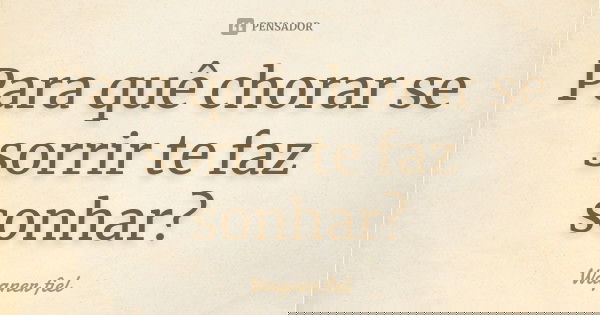 Para quê chorar se sorrir te faz sonhar?... Frase de Wagner fiel.