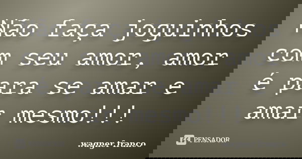 Não faça joguinhos com seu amor, amor é para se amar e amar mesmo!!!... Frase de Wagner franco.