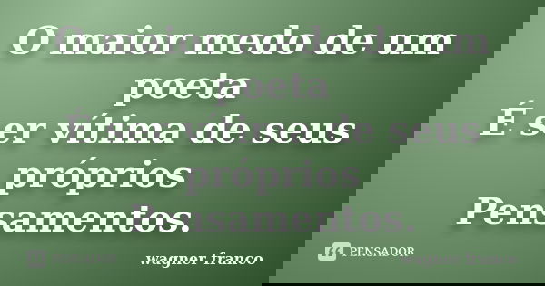 O maior medo de um poeta É ser vítima de seus próprios Pensamentos.... Frase de Wagner Franco.