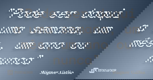 "Pode ser daqui a uma semana, um mês, um ano ou nunca"... Frase de Wagner Galisa.