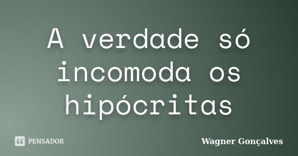 A verdade só incomoda os hipócritas... Frase de Wagner Gonçalves.