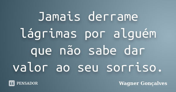 Jamais derrame lágrimas por alguém que não sabe dar valor ao seu sorriso.... Frase de Wagner goncalves.