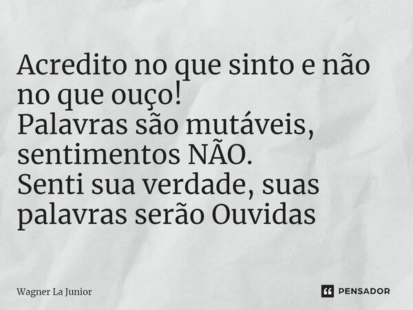 ⁠Acredito no que sinto e não no que ouço! Palavras são mutáveis, sentimentos NÃO. Senti sua verdade, suas palavras serão Ouvidas... Frase de Wagner La Junior.