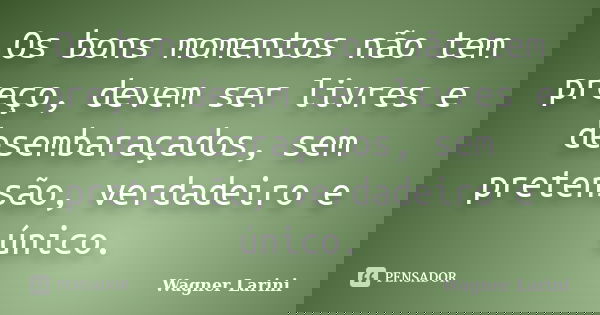 Os bons momentos não tem preço, devem ser livres e desembaraçados, sem pretensão, verdadeiro e único.... Frase de Wagner Larini.