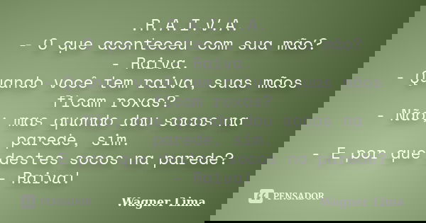 .R.A.I.V.A. - O que aconteceu com sua mão? - Raiva. - Quando você tem raiva, suas mãos ficam roxas? - Não; mas quando dou socos na parede, sim. - E por que dest... Frase de Wagner Lima.
