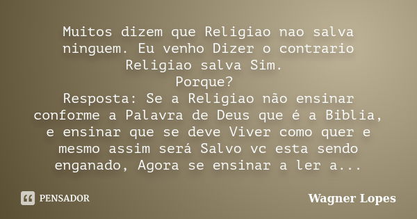 Muitos dizem que Religiao nao salva ninguem. Eu venho Dizer o contrario Religiao salva Sim. Porque? Resposta: Se a Religiao não ensinar conforme a Palavra de De... Frase de Wagner Lopes.