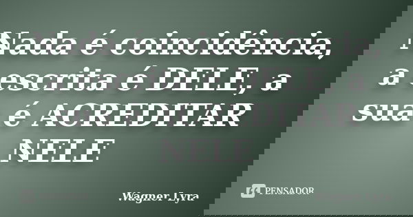 Nada é coincidência, a escrita é DELE, a sua é ACREDITAR NELE... Frase de Wagner Lyra.