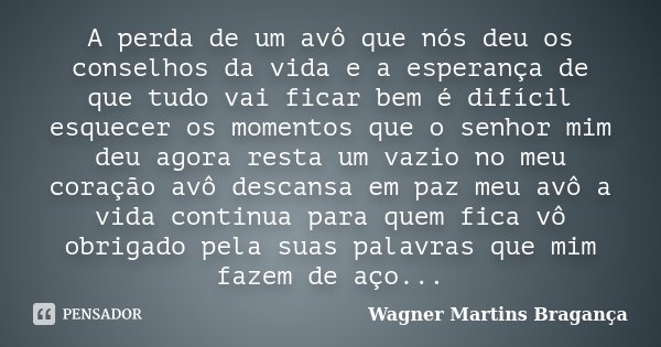A perda de um avô que nós deu os conselhos da vida e a esperança de que tudo vai ficar bem é difícil esquecer os momentos que o senhor mim deu agora resta um va... Frase de Wagner Martins Bragança.