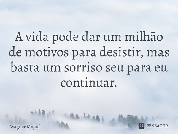 ⁠A vida pode dar um milhão de motivos para desistir, mas basta um sorriso seu para eu continuar.... Frase de Wagner Miguel.