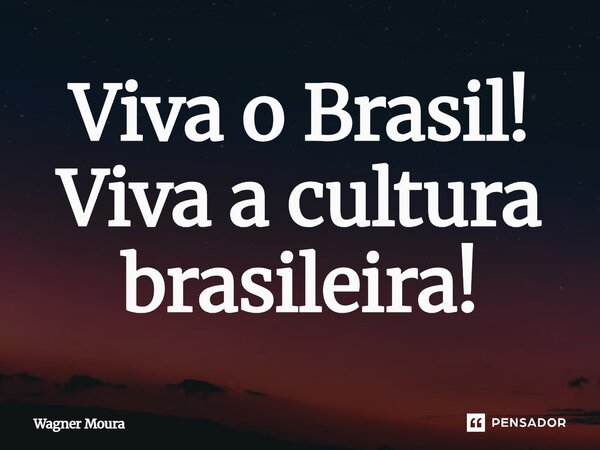 ⁠Viva o Brasil! Viva a cultura brasileira!... Frase de Wagner Moura.