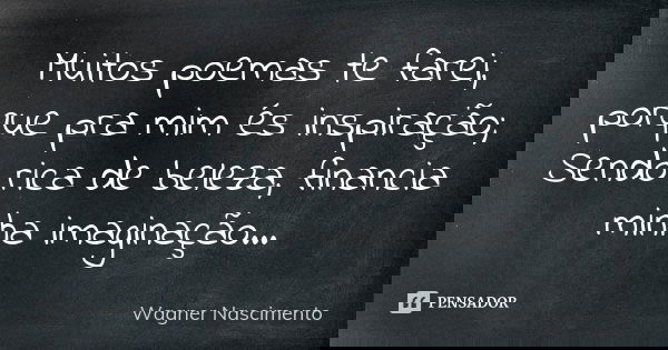 Muitos poemas te farei, porque pra mim és inspiração; Sendo rica de beleza, financia minha imaginação...... Frase de Wagner Nascimento.