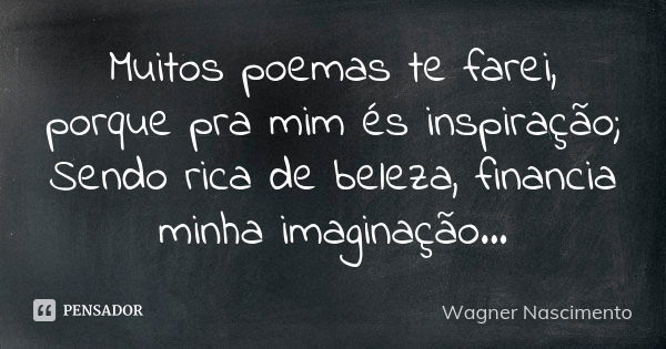 Muitos poemas te farei, porque pra mim és inspiração; Sendo rica de beleza, financia minha imaginação...... Frase de Wagner Nascimento.