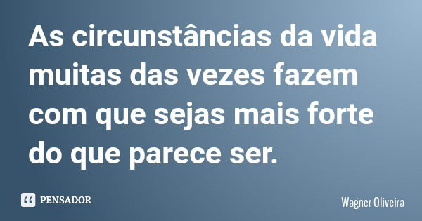 As circunstâncias da vida muitas das vezes fazem com que sejas mais forte do que parece ser.... Frase de Wagner Oliveira.