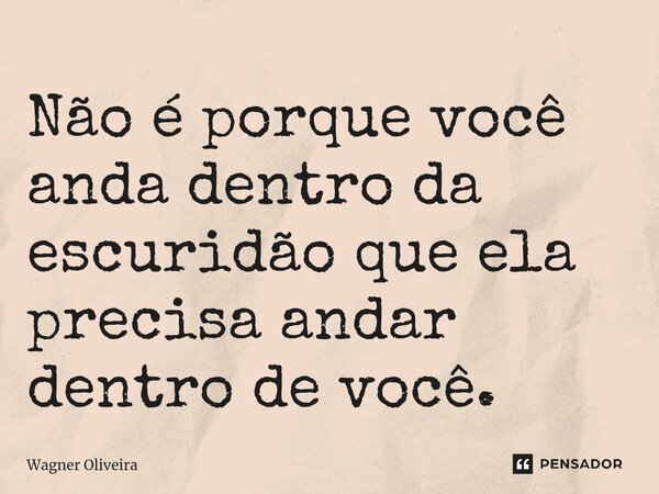 Não é porque você anda dentro da escuridão que ela precisa andar dentro de você.⁠... Frase de Wagner Oliveira.