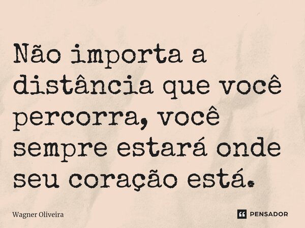 ⁠Não importa a distância que você percorra, você sempre estará onde seu coração está.... Frase de Wagner Oliveira.