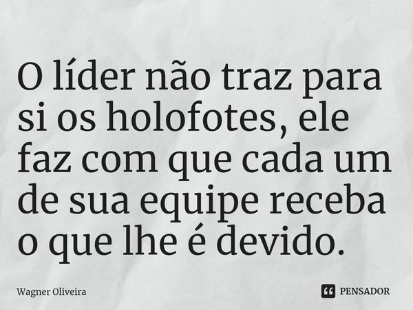 ⁠O líder não traz para si os holofotes, ele faz com que cada um de sua equipe receba o que lhe é devido.... Frase de Wagner Oliveira.