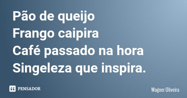 Pão de queijo Frango caipira Café passado na hora Singeleza que inspira.... Frase de Wagner Oliveira.
