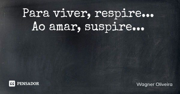 Para viver, respire... Ao amar, suspire...... Frase de Wagner Oliveira.