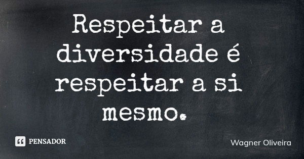 Respeitar a diversidade é respeitar a si mesmo.... Frase de Wagner Oliveira.
