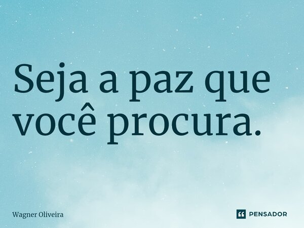 ⁠Seja a paz que você procura.... Frase de Wagner Oliveira.