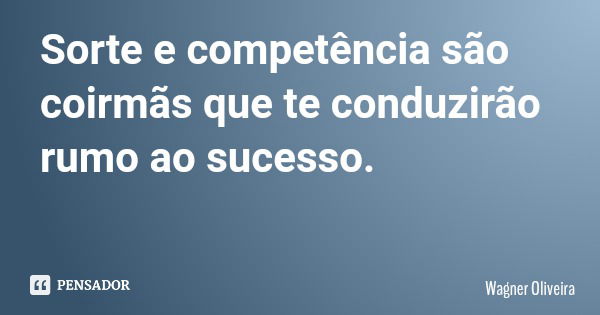 Sorte e competência são coirmãs que te conduzirão rumo ao sucesso.... Frase de Wagner Oliveira.