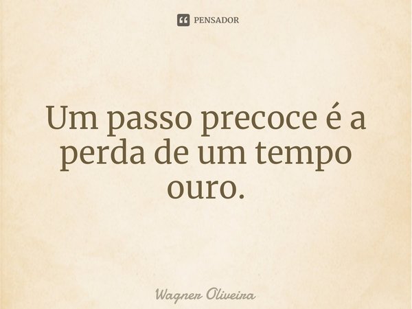 ⁠Um passo precoce é a perda de um tempo ouro.... Frase de Wagner Oliveira.