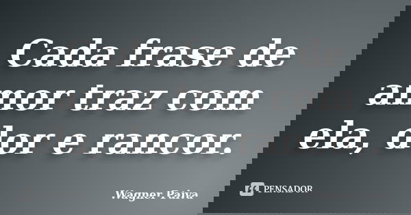 Cada frase de amor traz com ela, dor e rancor.... Frase de Wagner Paiva.