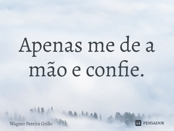 ⁠Apenas me de a mão e confie.... Frase de Wagner Pereira Grillo.