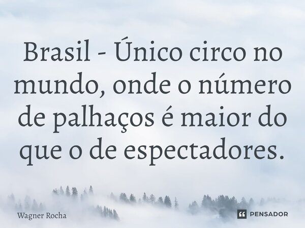 ⁠Brasil - Único circo no mundo, onde o número de palhaços é maior do que o de espectadores.... Frase de Wagner rocha.