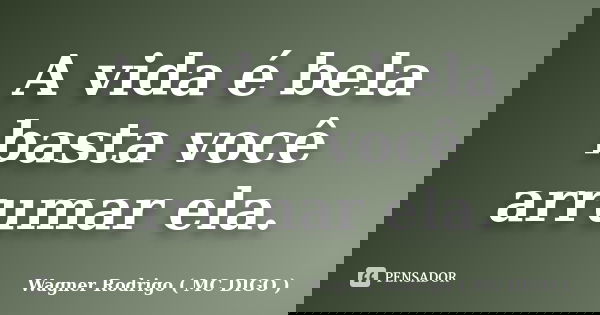 A vida é bela basta você arrumar ela.... Frase de Wagner Rodrigo ( MC DIGO ).