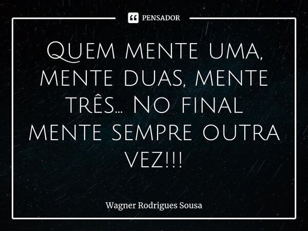 Quem mente uma, mente duas, mente três... No final mente sempre outra vez!!!⁠... Frase de Wagner Rodrigues Sousa.