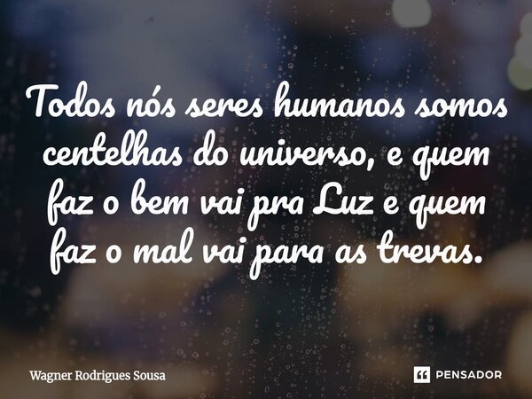 ⁠Todos nós seres humanos somos centelhas do universo, e quem faz o bem vai pra Luz e quem faz o mal vai para as trevas.... Frase de Wagner Rodrigues Sousa.
