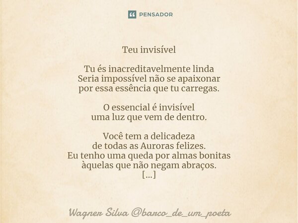 ⁠Teu invisível Tu és inacreditavelmente linda Seria impossível não se apaixonar por essa essência que tu carregas. O essencial é invisível uma luz que vem de de... Frase de Wagner Silva barco_de_um_poeta.