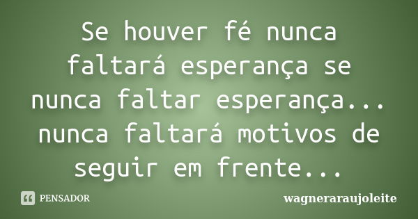 Se houver fé nunca faltará esperança se nunca faltar esperança... nunca faltará motivos de seguir em frente...... Frase de wagneraraujoleite.