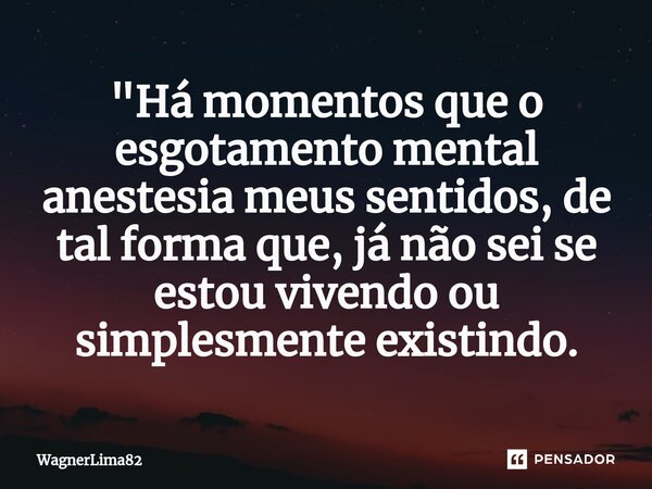 ⁠"Há momentos que o esgotamento mental anestesia meus sentidos, de tal forma que, já não sei se estou vivendo ou simplesmente existindo.... Frase de WagnerLima82.