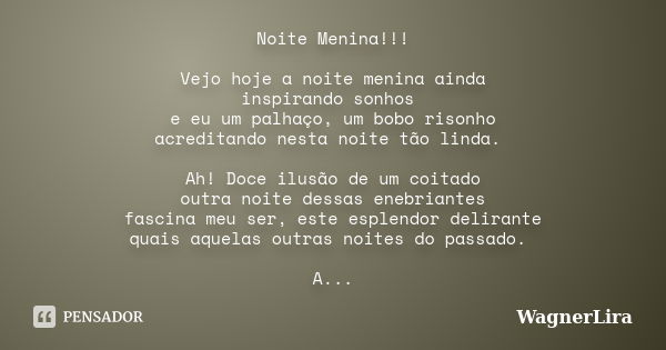 Noite Menina!!! Vejo hoje a noite menina ainda inspirando sonhos e eu um palhaço, um bobo risonho acreditando nesta noite tão linda. Ah! Doce ilusão de um coita... Frase de WagnerLira.