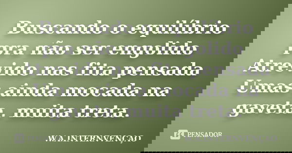 Buscando o equilíbrio pra não ser engolido Atrevido nas fita pensada Umas ainda mocada na gaveta, muita treta.... Frase de W.A.INTERNVENÇAO.