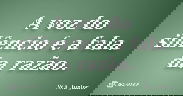 A voz do silêncio é a fala da razão.... Frase de W.A. Junior.