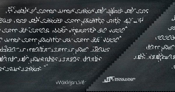 "A vida é como uma caixa de lápis de cor. Deus nos dá caixas com quatro, oito, 12, 24 ou com 36 cores. Não importa se você recebe uma com quatro ou com 36.... Frase de Waking life.