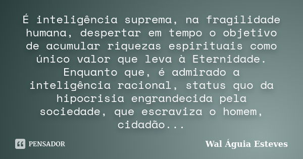 É inteligência suprema, na fragilidade humana, despertar em tempo o objetivo de acumular riquezas espirituais como único valor que leva à Eternidade. Enquanto q... Frase de Wal Águia Esteves.