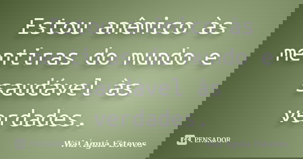 Estou anêmico às mentiras do mundo e saudável às verdades.... Frase de Wal Águia Esteves.