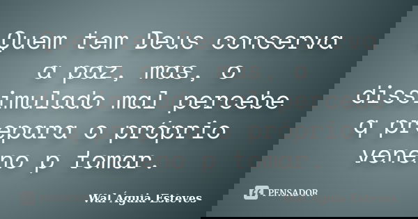 Quem tem Deus conserva a paz, mas, o dissimulado mal percebe q prepara o próprio veneno p tomar.... Frase de Wal Águia Esteves.