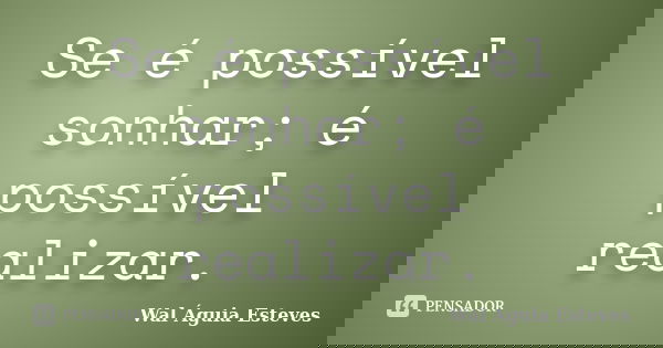 Se é possível sonhar; é possível realizar.... Frase de Wal Águia Esteves.