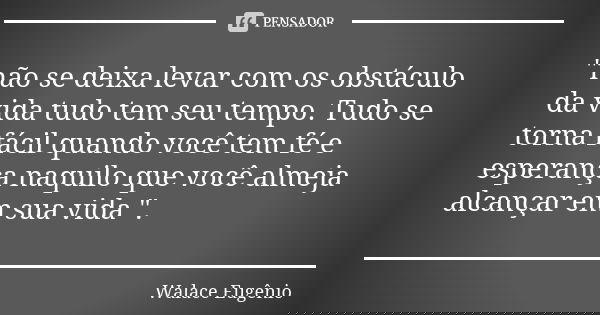 "não se deixa levar com os obstáculo da vida tudo tem seu tempo. Tudo se torna fácil quando você tem fé e esperança naquilo que você almeja alcançar em sua... Frase de Walace Eugênio.