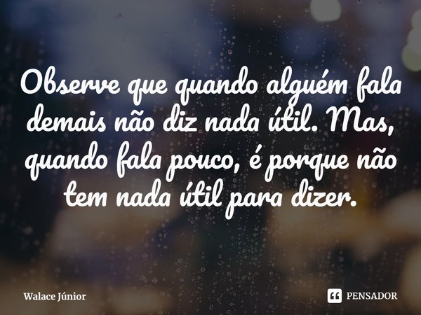 ⁠Observe que quando alguém fala demais não diz nada útil. Mas, quando fala pouco, é porque não tem nada útil para dizer.... Frase de Walace Júnior.