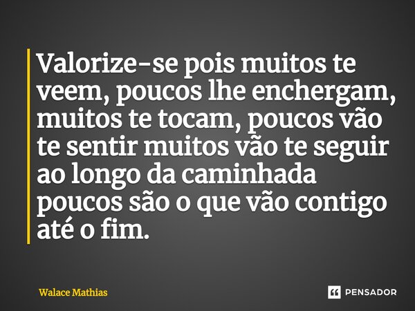 ⁠Valorize-se pois muitos te veem, poucos lhe enchergam, muitos te tocam, poucos vão te sentir muitos vão te seguir ao longo da caminhada poucos são o que vão co... Frase de Walace Mathias.