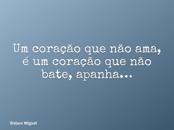 Um coração que não ama, é um coração que não bate, apanha…... Frase de Walace Miguel.